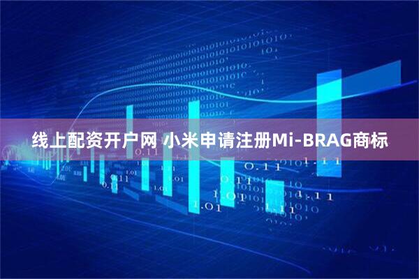 线上配资开户网 小米申请注册Mi-BRAG商标
