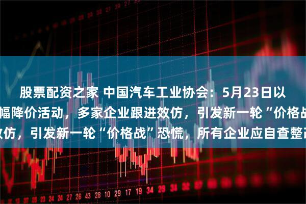 股票配资之家 中国汽车工业协会：5月23日以来，某车企率先发起大幅降价活动，多家企业跟进效仿，引发新一轮“价格战”恐慌，所有企业应自查整改
