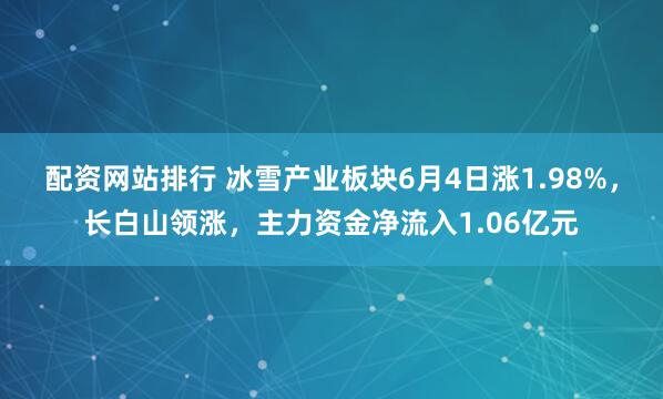 配资网站排行 冰雪产业板块6月4日涨1.98%，长白山领涨，主力资金净流入1.06亿元