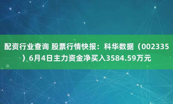 配资行业查询 股票行情快报：科华数据（002335）6月4日主力资金净买入3584.59万元