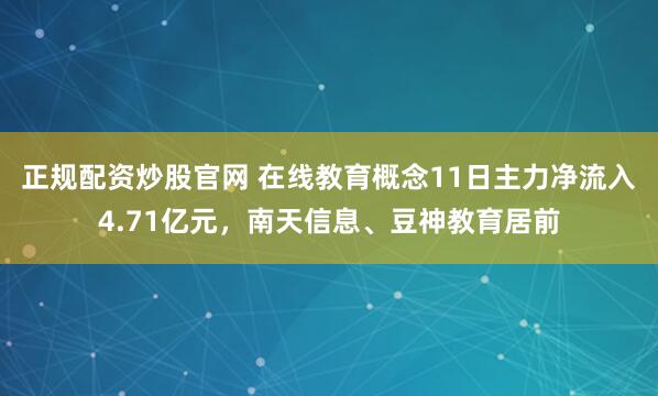 正规配资炒股官网 在线教育概念11日主力净流入4.71亿元，南天信息、豆神教育居前