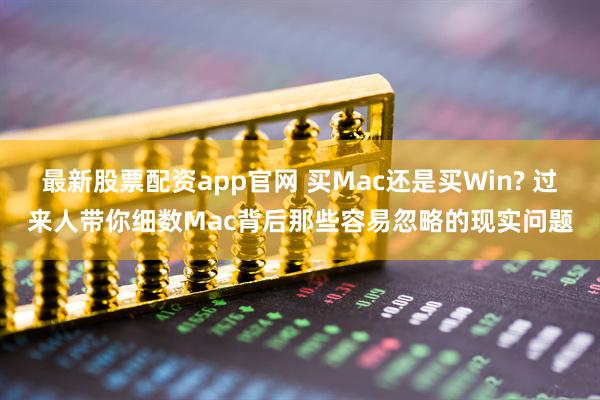 最新股票配资app官网 买Mac还是买Win? 过来人带你细数Mac背后那些容易忽略的现实问题